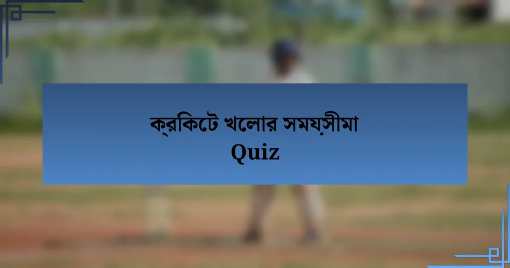 ক্রিকেট খেলার সময়সীমা Quiz