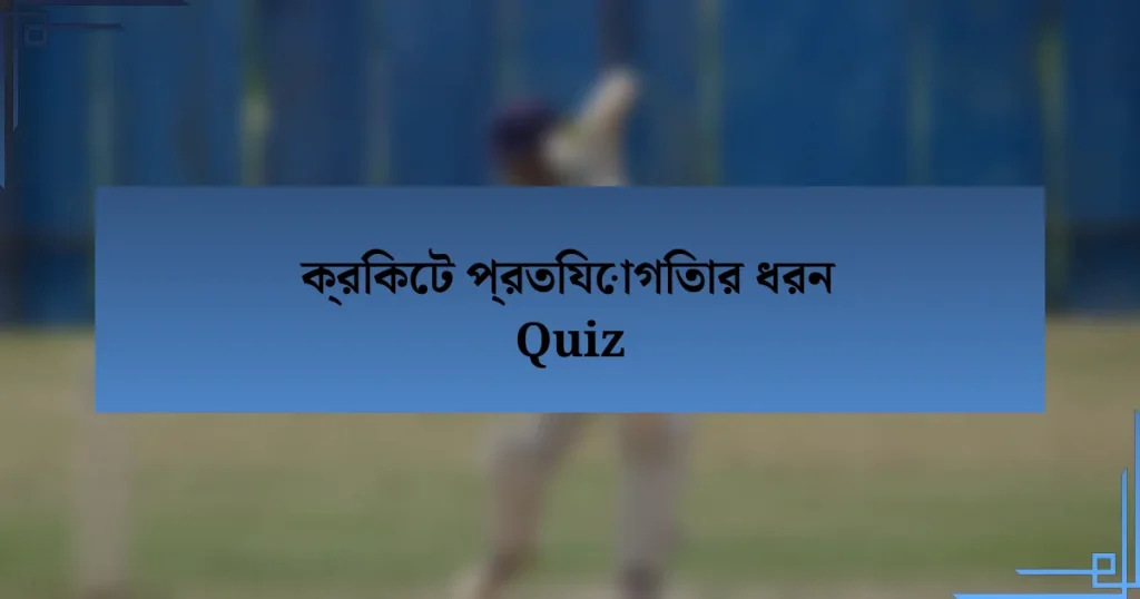 ক্রিকেট প্রতিযোগিতার ধরন Quiz