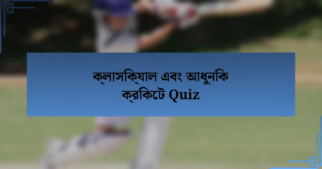 ক্লাসিক্যাল এবং আধুনিক ক্রিকেট Quiz