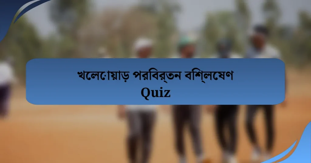 খেলোয়াড় পরিবর্তন বিশ্লেষণ Quiz