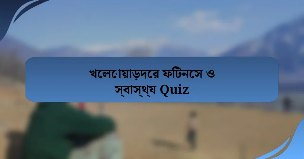 খেলোয়াড়দের ফিটনেস ও স্বাস্থ্য Quiz