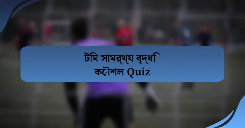 টিম সামর্থ্য বৃদ্ধি কৌশল Quiz