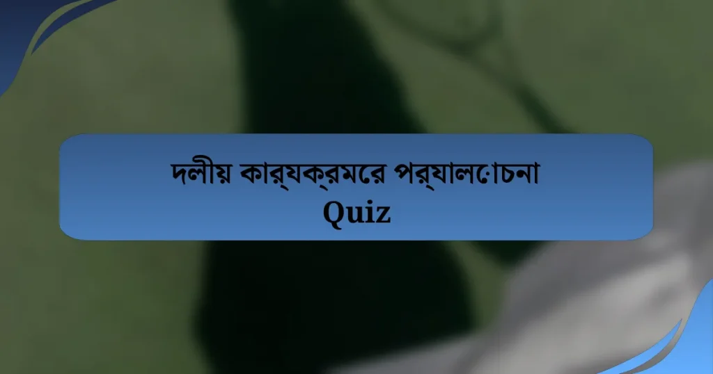 দলীয় কার্যক্রমের পর্যালোচনা Quiz