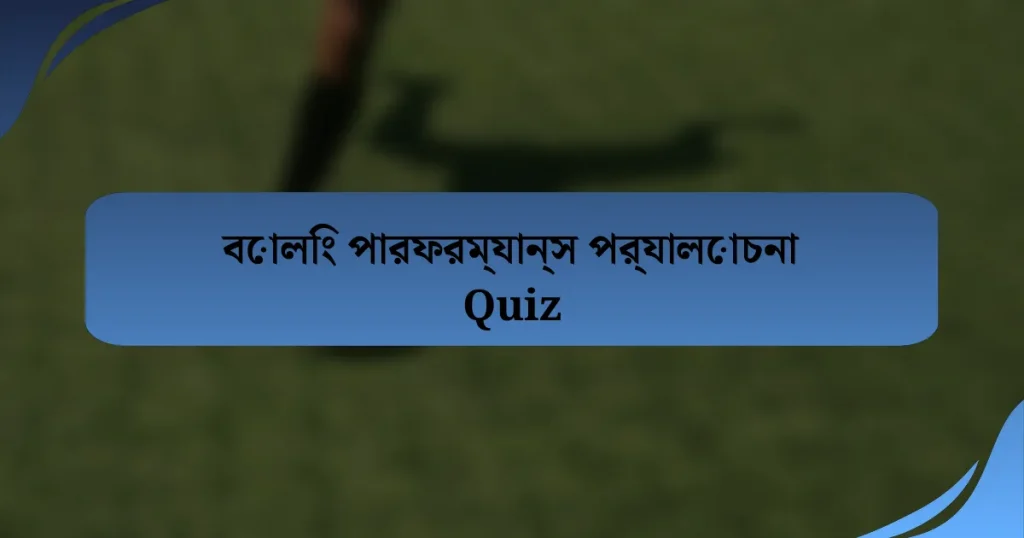 বোলিং পারফরম্যান্স পর্যালোচনা Quiz