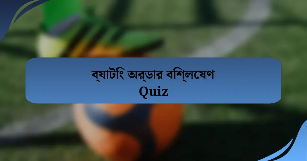 ব্যাটিং অর্ডার বিশ্লেষণ Quiz