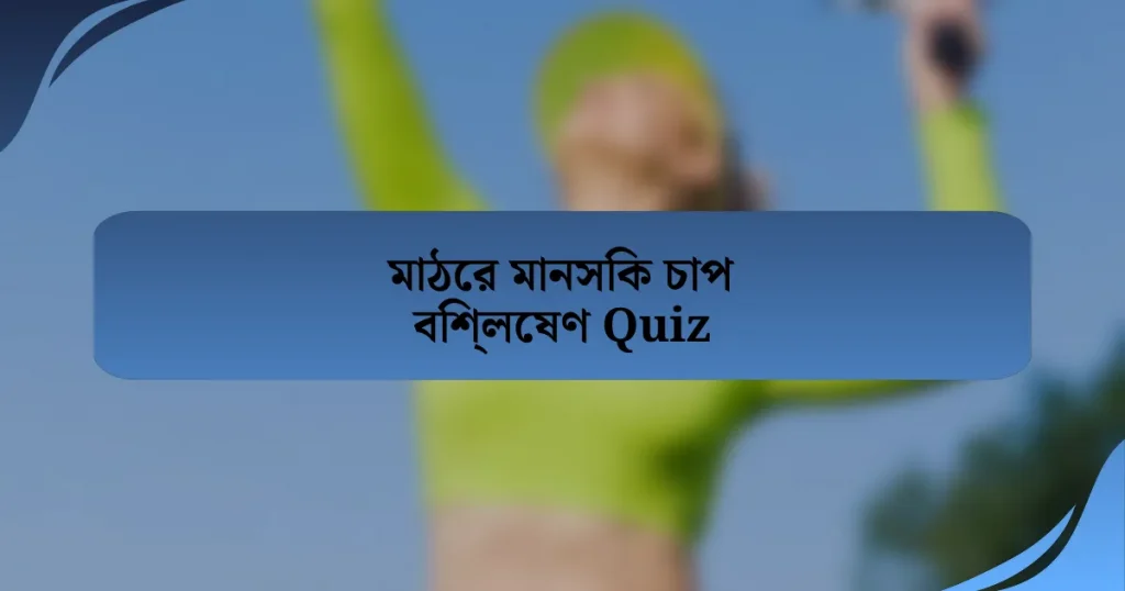 মাঠের মানসিক চাপ বিশ্লেষণ Quiz